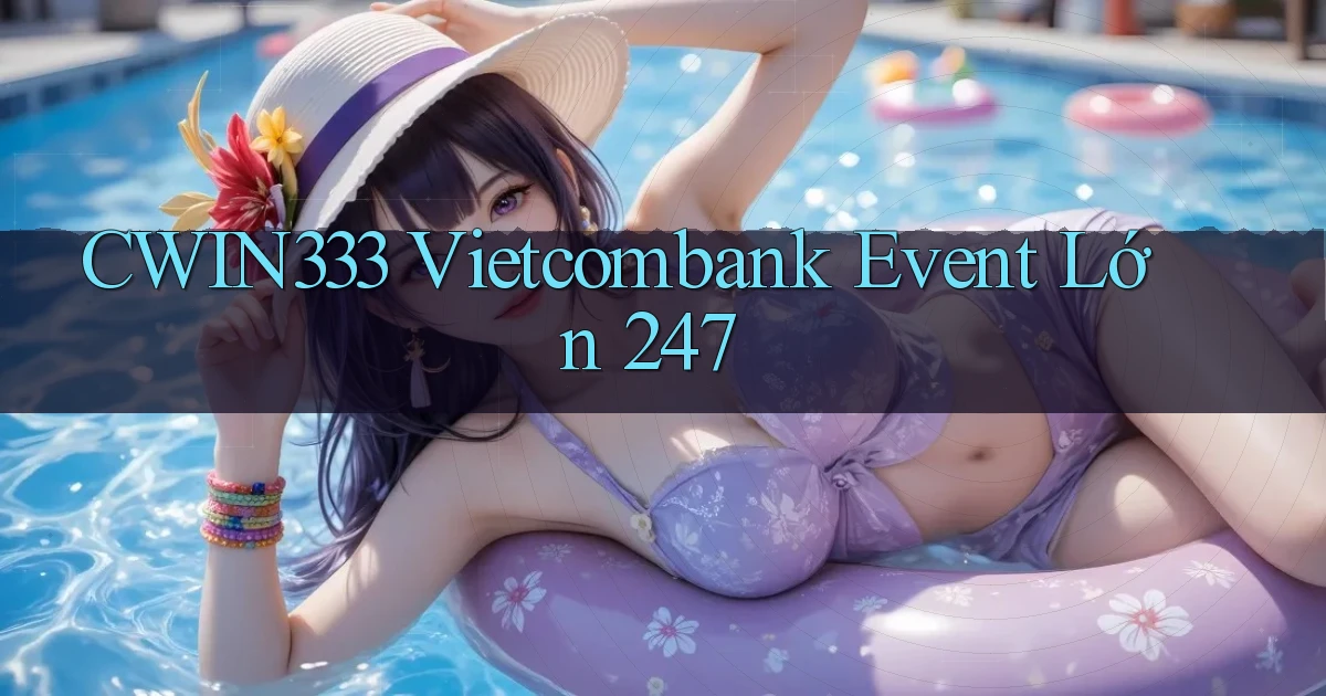 cwin333 vietcombank event lớn 24／7