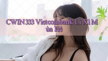 cwin333 vietcombank lì xì mùa hè