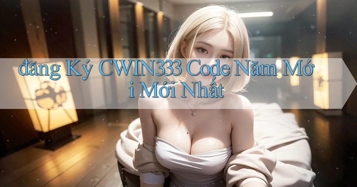 đăng ký cwin333 code năm mới mới nhất