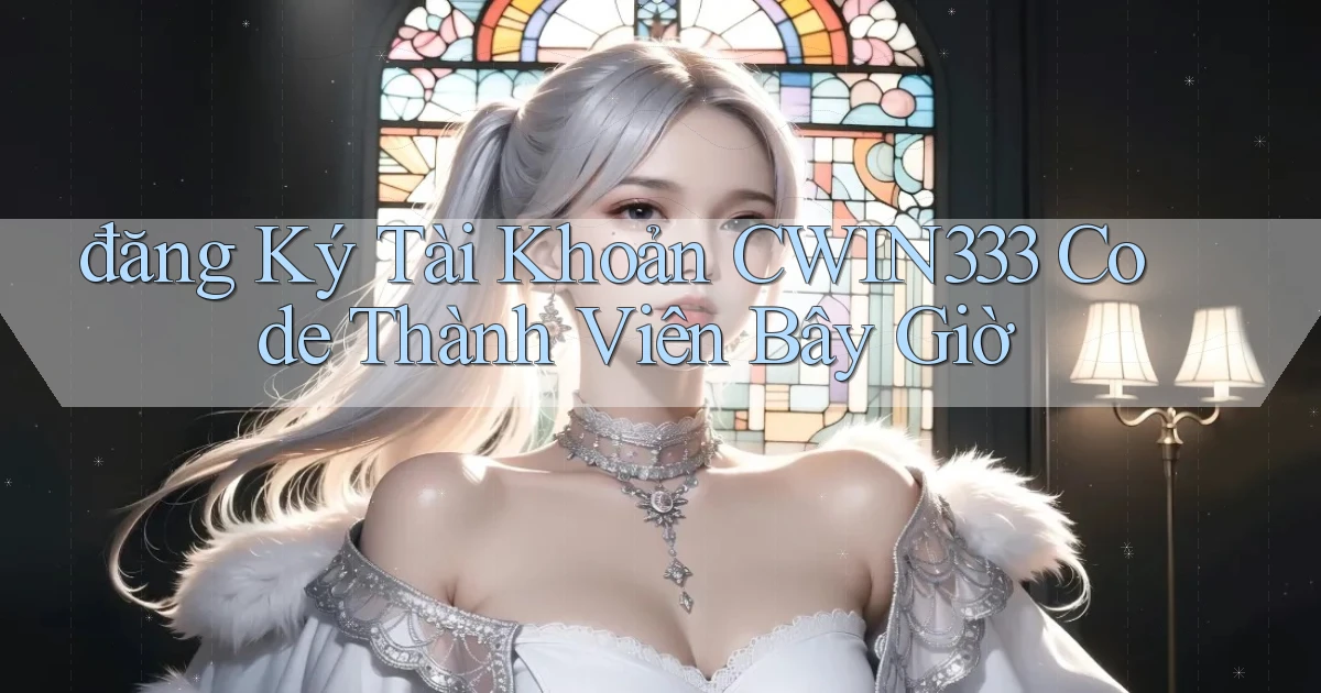 đăng ký tài khoản cwin333 code thành viên bây giờ