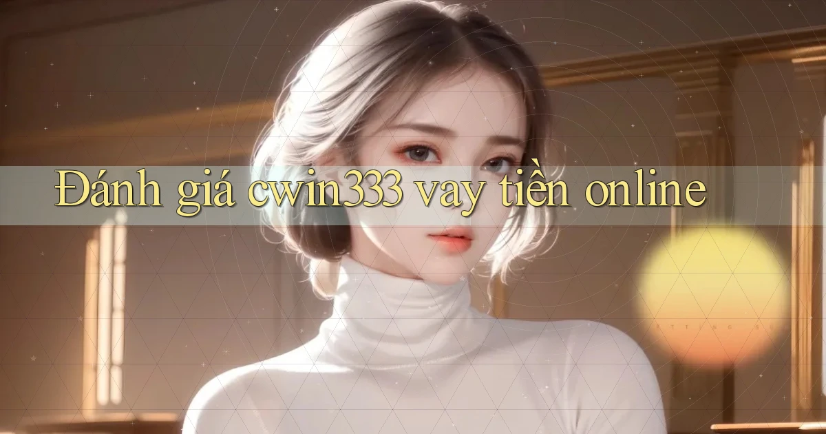 đánh giá cwin333 vay tiền online