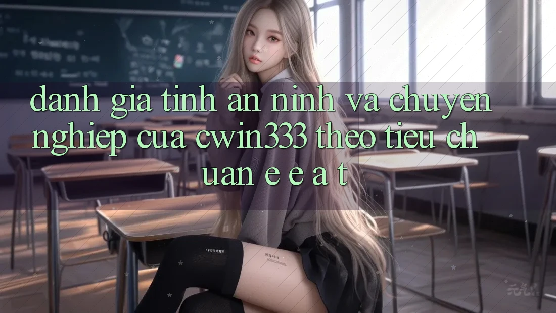 Đánh Giá Tính An ninh Và Chuyên nghiệp Của cwin333 Theo Tiêu Chuẩn E-E-A-T