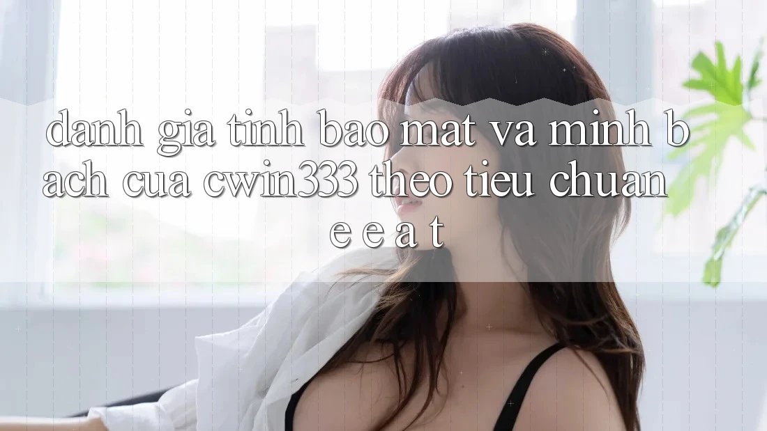 Đánh Giá Tính Bảo Mật Và Minh bạch Của cwin333 Theo Tiêu Chuẩn E-E-A-T Đánh Giá Tính Bảo Mật Và Minh bạch Của cwin333 Theo Tiêu Chuẩn E-E-A-T