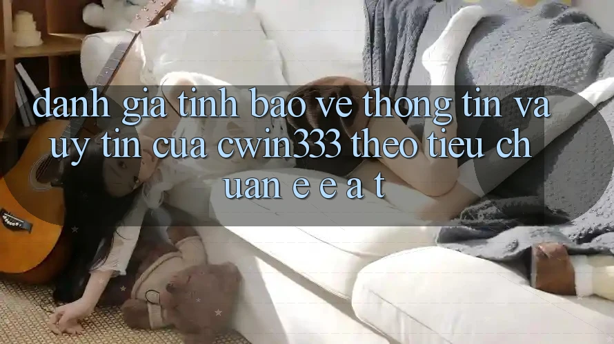 Đánh Giá Tính Bảo vệ thông tin Và Uy Tín Của cwin333 Theo Tiêu Chuẩn E-E-A-T Đánh Giá Tính Bảo vệ thông tin Và Uy Tín Của cwin333 Theo Tiêu Chuẩn E-E-A-T