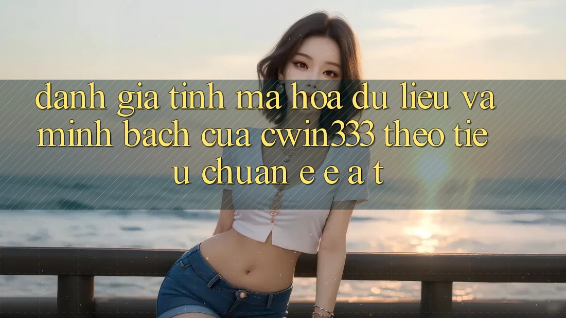 Đánh Giá Tính Mã hóa dữ liệu Và Minh bạch Của cwin333 Theo Tiêu Chuẩn E-E-A-T Đánh Giá Tính Mã hóa dữ liệu Và Minh bạch Của cwin333 Theo Tiêu Chuẩn E-E-A-T