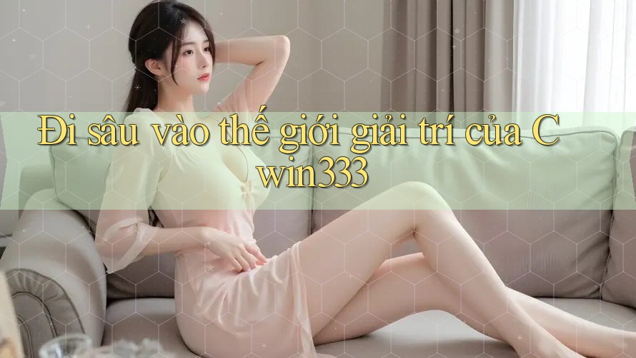 Đi sâu vào thế giới giải trí của Cwin333