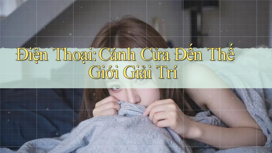 Điện Thoại: Cánh Cửa Đến Thế Giới Giải Trí