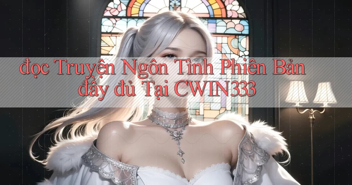 đọc truyện ngôn tình phiên bản đầy đủ tại cwin333