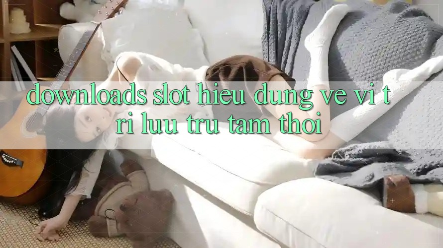 “Downloads Slot” – Hiểu Đúng Về “Vị Trí” Lưu Trữ Tạm Thời