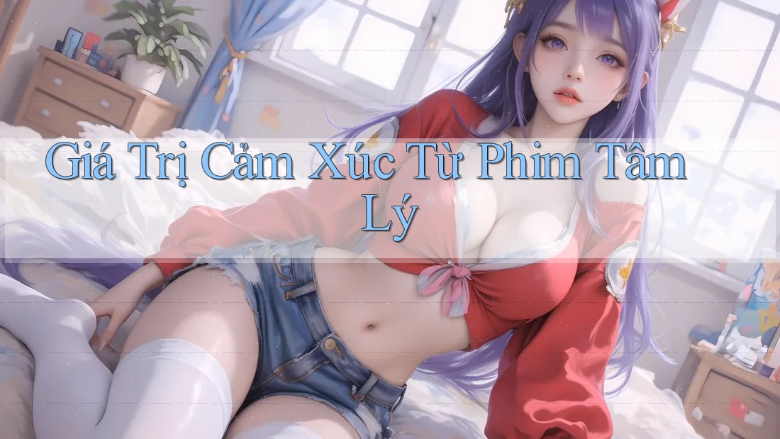 Giá Trị Cảm Xúc Từ Phim Tâm Lý