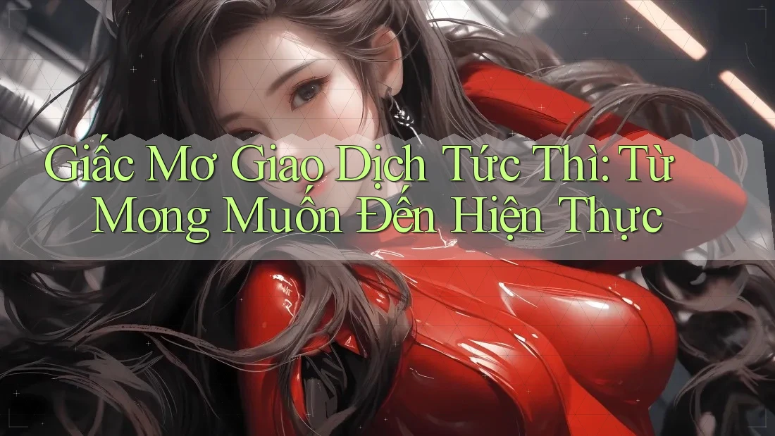 Giấc Mơ Giao Dịch Tức Thì: Từ Mong Muốn Đến Hiện Thực Giấc Mơ Giao Dịch Tức Thì: Từ Mong Muốn Đến Hiện Thực