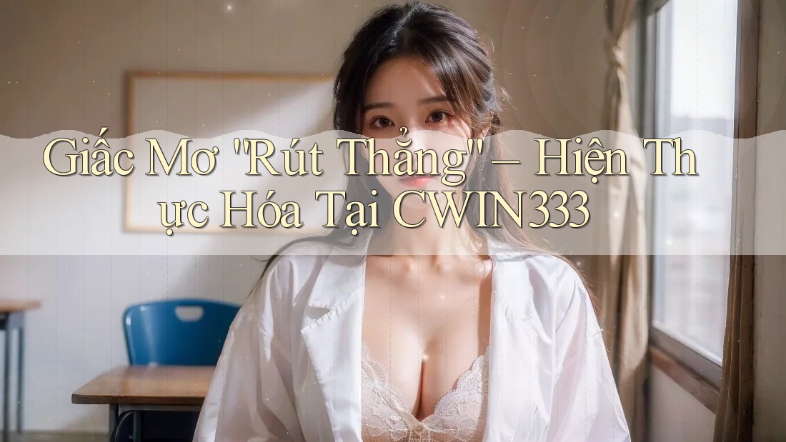 Giấc Mơ “Rút Thẳng” – Hiện Thực Hóa Tại CWIN333