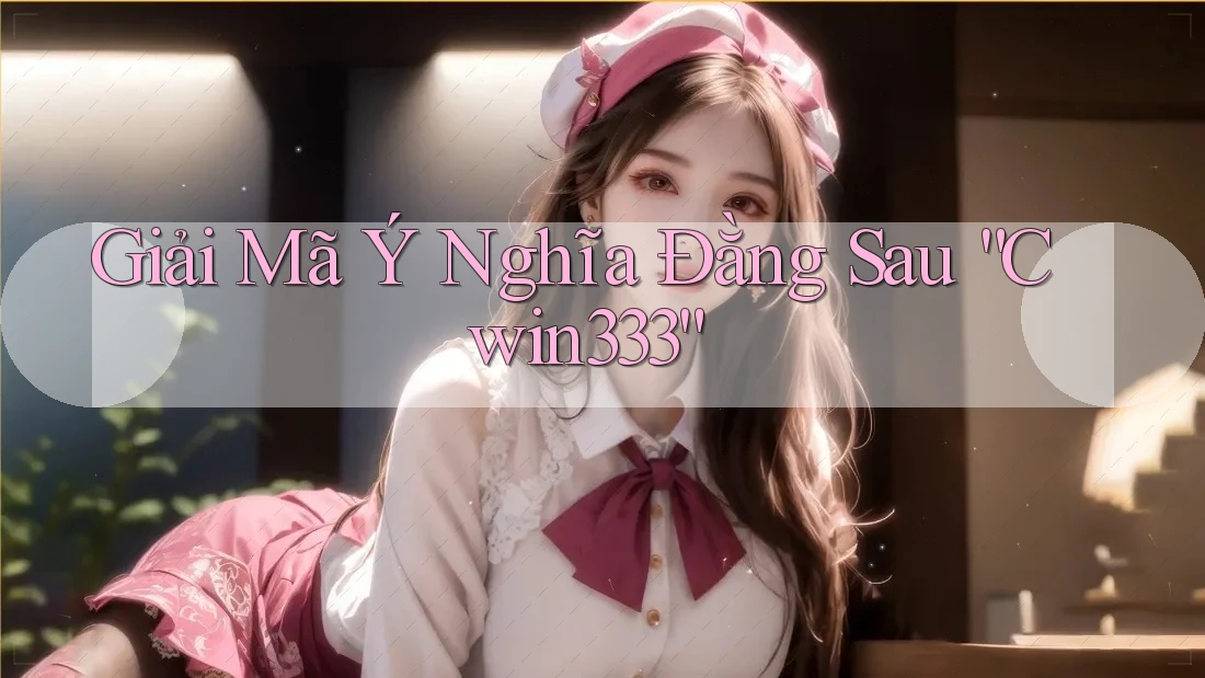 Giải Mã Ý Nghĩa Đằng Sau “Cwin333”