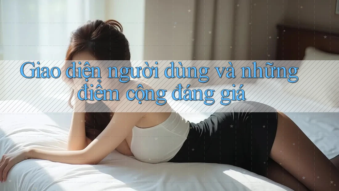 Giao diện người dùng và những điểm cộng đáng giá Giao diện người dùng và những điểm cộng đáng giá