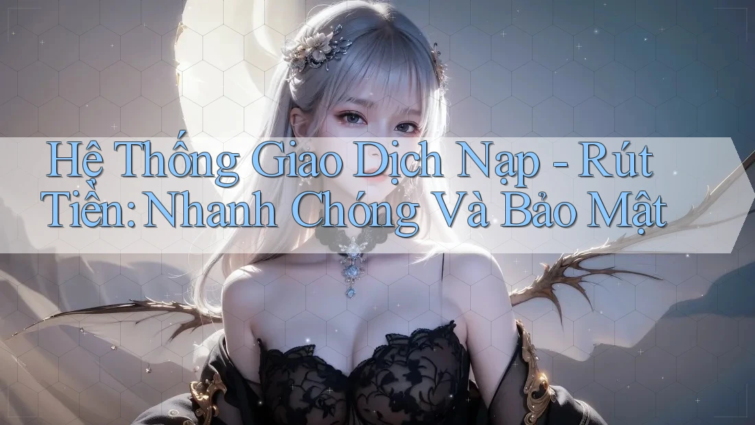 Hệ Thống Giao Dịch Nạp - Rút Tiền: Nhanh Chóng Và Bảo Mật