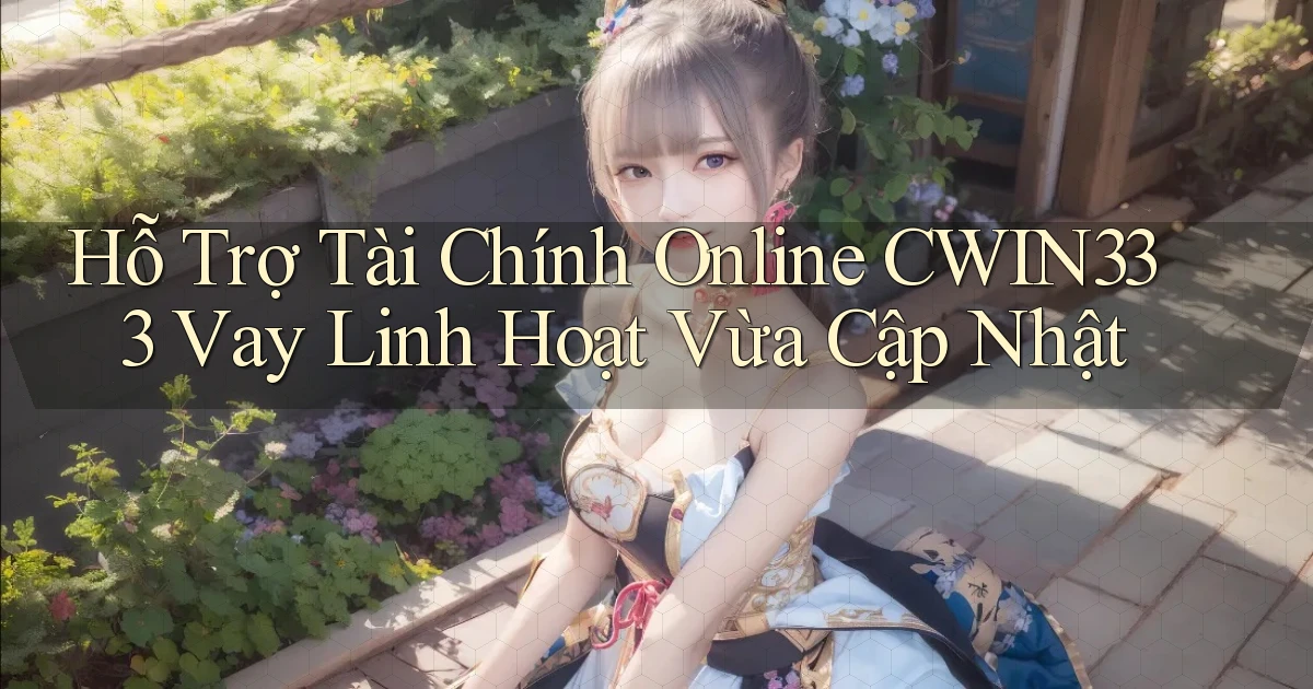 hỗ trợ tài chính online cwin333 vay linh hoạt vừa cập nhật
