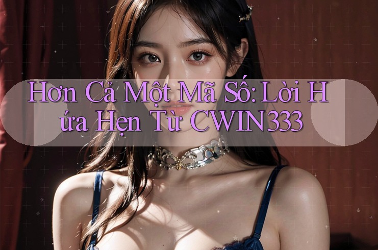 Hơn Cả Một Mã Số: Lời Hứa Hẹn Từ CWIN333