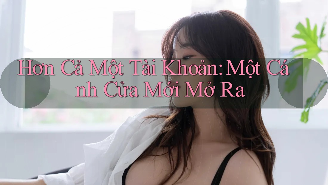 Hơn Cả Một Tài Khoản: Một Cánh Cửa Mới Mở Ra Hơn Cả Một Tài Khoản: Một Cánh Cửa Mới Mở Ra