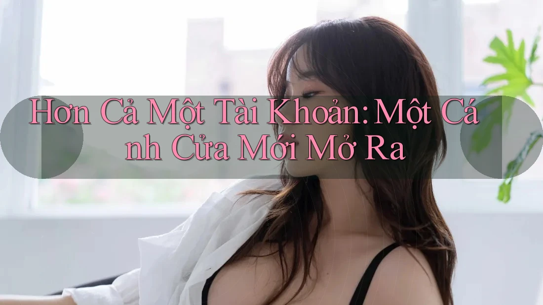 Hơn Cả Một Tài Khoản: Một Cánh Cửa Mới Mở Ra