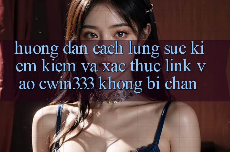 Hướng dẫn Cách Lùng sục kiếm Kiếm Và Xác Thực Link Vào cwin333 Không Bị Chặn