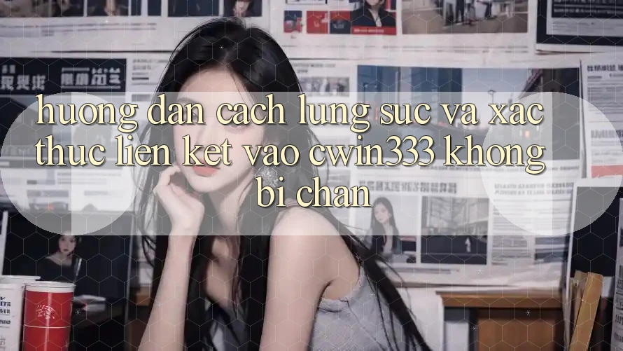 Hướng Dẫn Cách Lùng sục Và Xác Thực Liên kết Vào cwin333 Không Bị Chặn