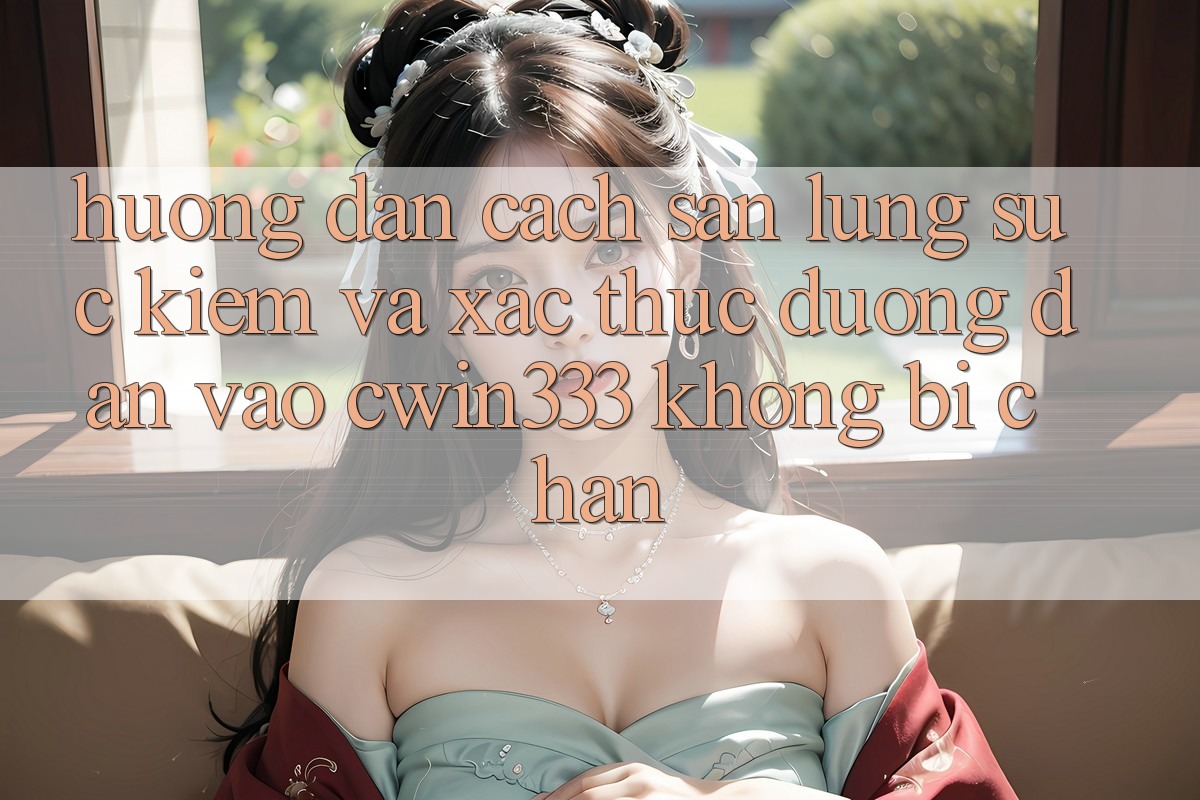 Hướng Dẫn Cách Săn lùng sục Kiếm Và Xác Thực Đường dẫn Vào cwin333 Không Bị Chặn Hướng Dẫn Cách Săn lùng sục Kiếm Và Xác Thực Đường dẫn Vào cwin333 Không Bị Chặn
