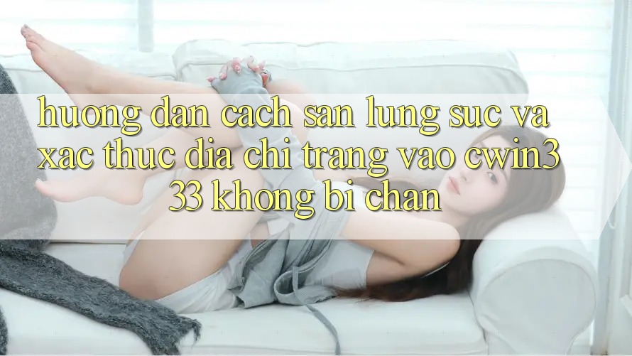 Hướng Dẫn Cách Săn lùng sục Và Xác Thực Địa chỉ trang Vào cwin333 Không Bị Chặn