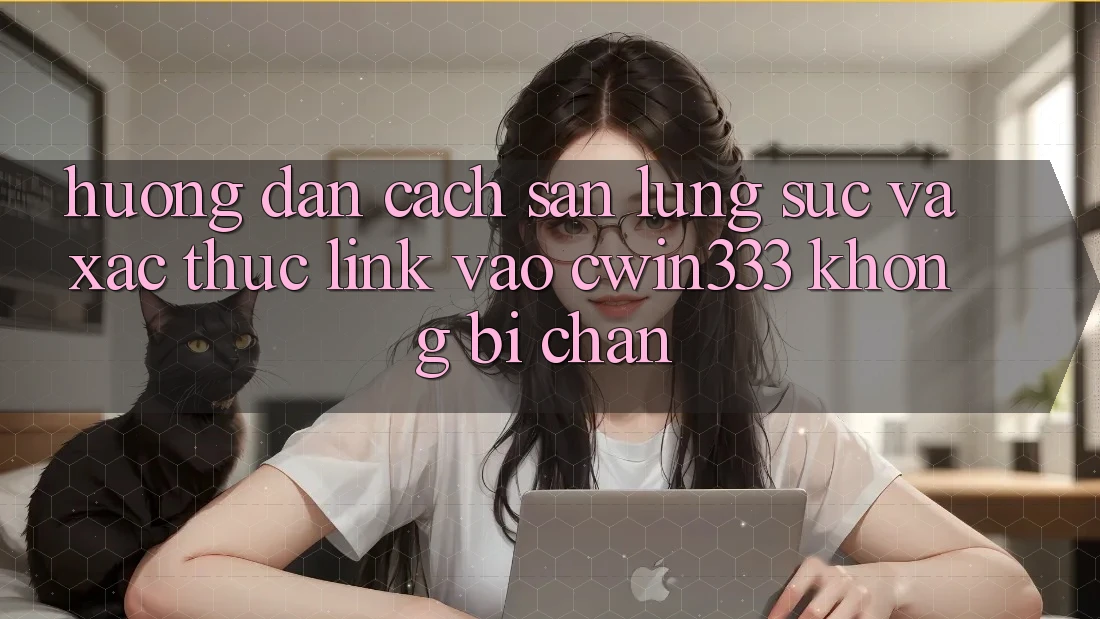 Hướng Dẫn Cách Săn lùng sục Và Xác Thực Link Vào cwin333 Không Bị Chặn
