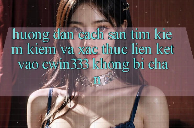 Hướng Dẫn Cách Săn tìm kiếm Kiếm Và Xác Thực Liên kết Vào cwin333 Không Bị Chặn Hướng Dẫn Cách Săn tìm kiếm Kiếm Và Xác Thực Liên kết Vào cwin333 Không Bị Chặn