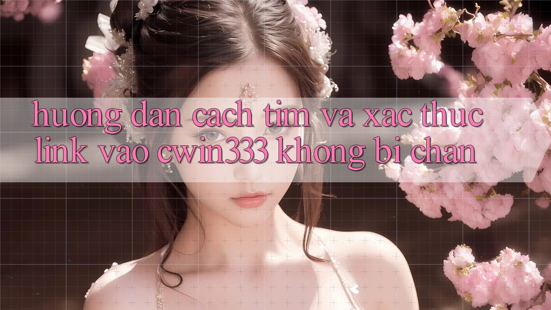 Hướng Dẫn Cách Tìm Và Xác Thực Link Vào cwin333 Không Bị Chặn