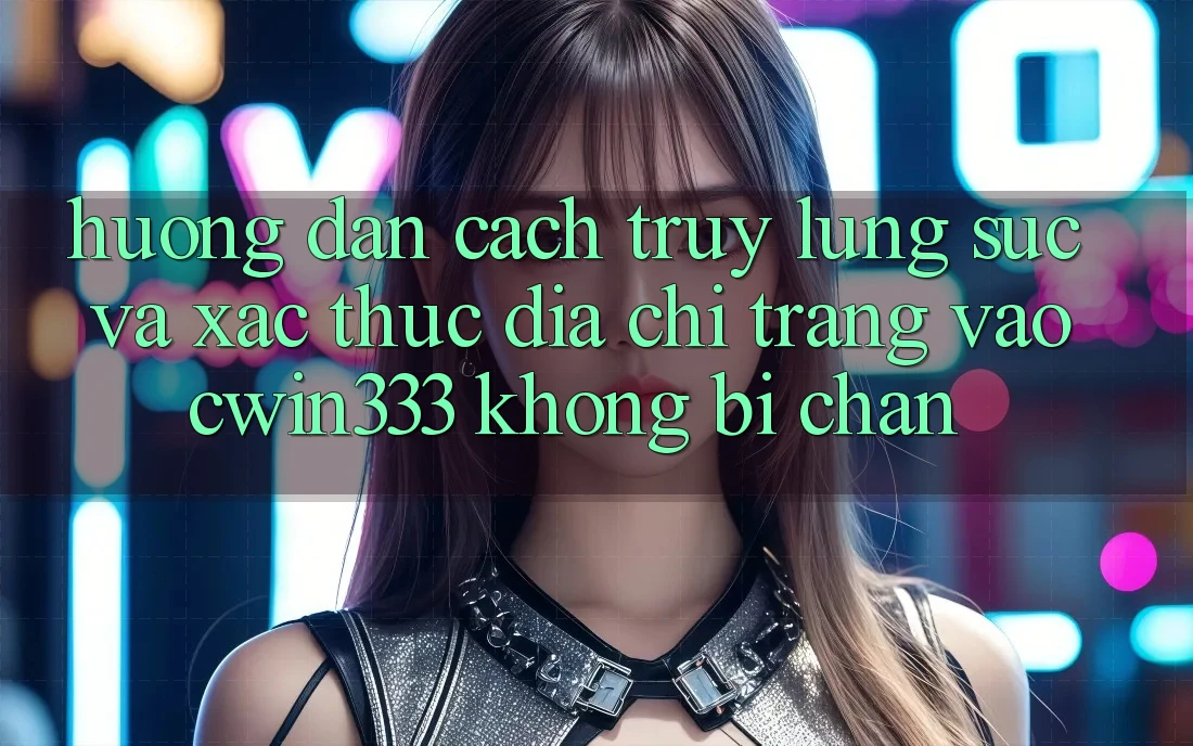 Hướng Dẫn Cách Truy lùng sục Và Xác Thực Địa chỉ trang Vào cwin333 Không Bị Chặn Hướng Dẫn Cách Truy lùng sục Và Xác Thực Địa chỉ trang Vào cwin333 Không Bị Chặn