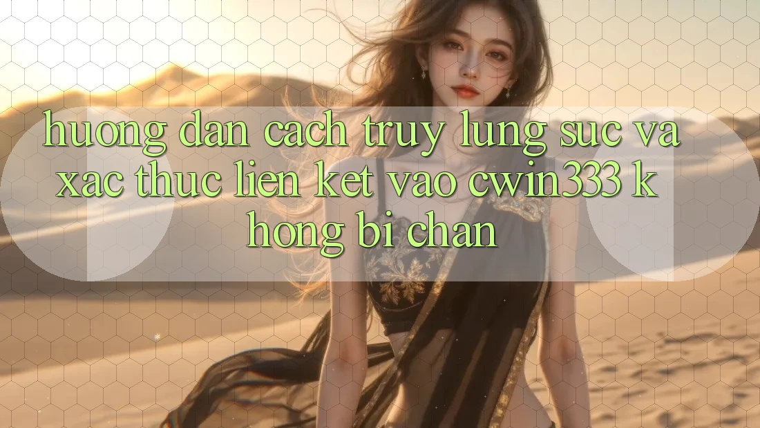 Hướng Dẫn Cách Truy lùng sục Và Xác Thực Liên kết Vào cwin333 Không Bị Chặn