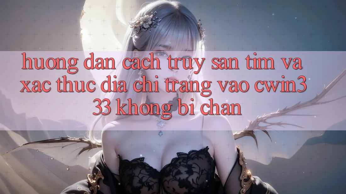 Hướng dẫn Cách Truy săn tìm Và Xác Thực Địa chỉ trang Vào cwin333 Không Bị Chặn Hướng dẫn Cách Truy săn tìm Và Xác Thực Địa chỉ trang Vào cwin333 Không Bị Chặn
