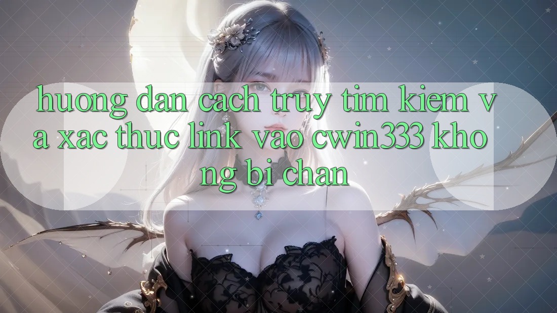 Hướng Dẫn Cách Truy tìm Kiếm Và Xác Thực Link Vào cwin333 Không Bị Chặn