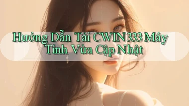 hướng dẫn tải cwin333 máy tính vừa cập nhật