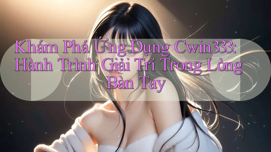 Khám Phá Ứng Dụng Cwin333: Hành Trình Giải Trí Trong Lòng Bàn Tay Khám Phá Ứng Dụng Cwin333: Hành Trình Giải Trí Trong Lòng Bàn Tay