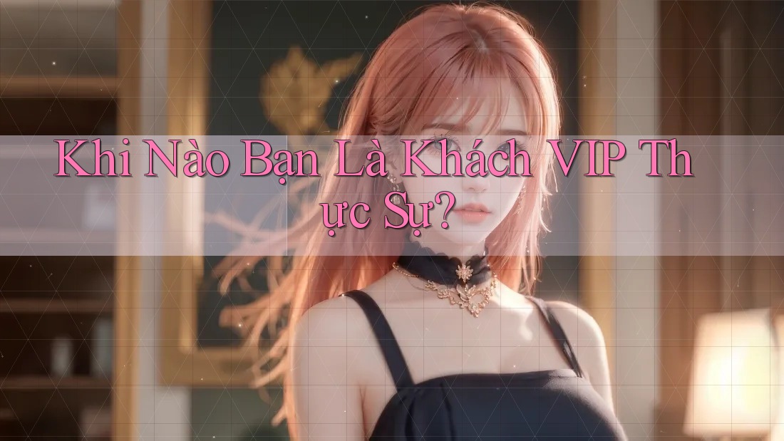 Khi Nào Bạn Là Khách VIP Thực Sự?