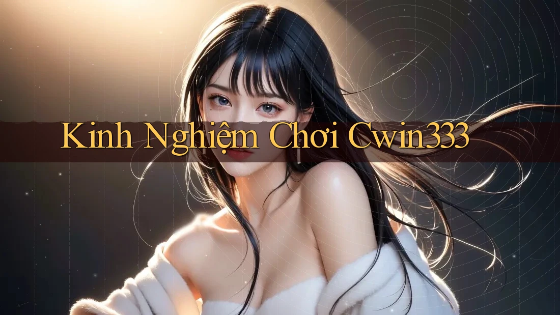 Kinh Nghiệm Chơi Cwin333