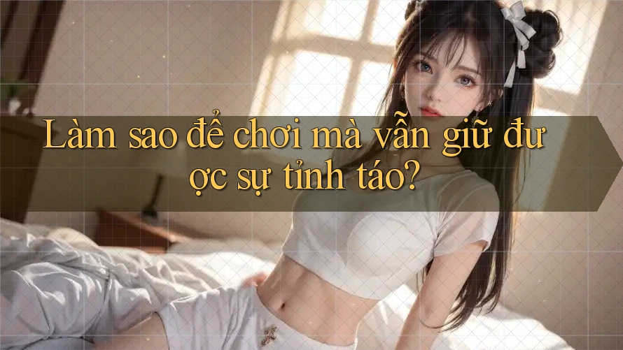 Làm sao để chơi mà vẫn giữ được sự tỉnh táo?