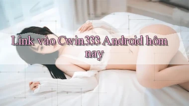 link vào cwin333 android hôm nay