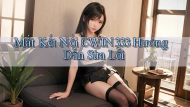mất kết nối cwin333 hướng dẫn sửa lỗi