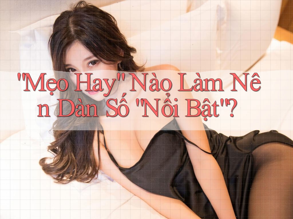 “Mẹo Hay” Nào Làm Nên Dàn Số “Nổi Bật”?