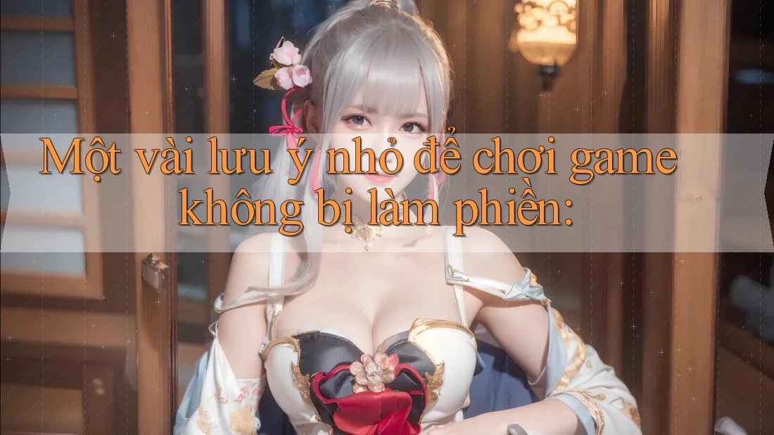 Một vài lưu ý nhỏ để chơi game không bị làm phiền:
