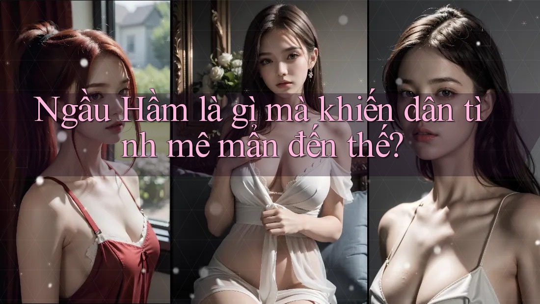 Ngầu Hầm là gì mà khiến dân tình mê mẩn đến thế?