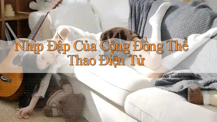 Nhịp Đập Của Cộng Đồng Thể Thao Điện Tử Nhịp Đập Của Cộng Đồng Thể Thao Điện Tử