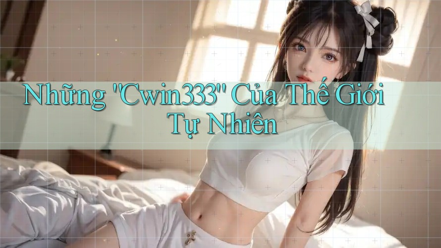 Những “Cwin333” Của Thế Giới Tự Nhiên