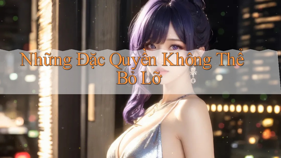 Những Đặc Quyền Không Thể Bỏ Lỡ