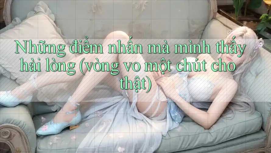 Những điểm nhấn mà mình thấy hài lòng (vòng vo một chút cho thật)
