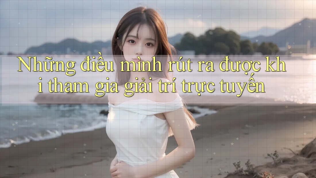Những điều mình rút ra được khi tham gia giải trí trực tuyến
