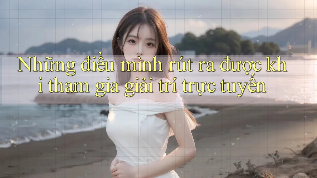 Những điều mình rút ra được khi tham gia giải trí trực tuyến Những điều mình rút ra được khi tham gia giải trí trực tuyến